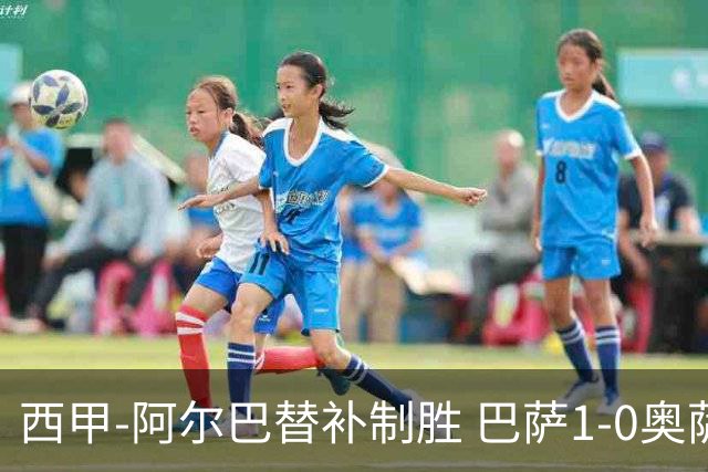 西甲-阿尔巴替补制胜 巴萨1-0奥萨苏纳14分领跑